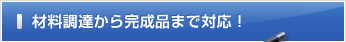 材料調達から完成品まで対応！